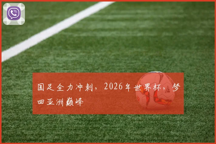 国足全力冲刺，2026年世界杯，梦回亚洲巅峰