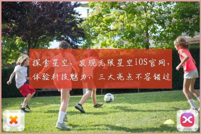 探索星空，发现无限星空iOS官网，体验科技魅力，三大亮点不容错过，一触即达
