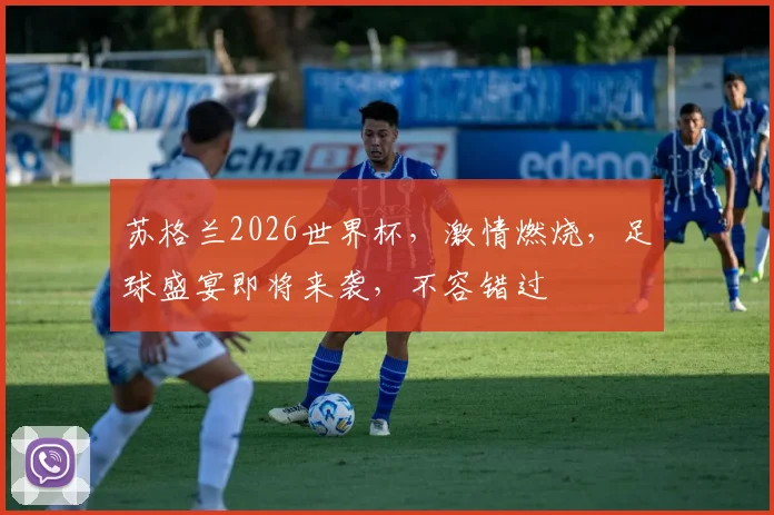 苏格兰2026世界杯，激情燃烧，足球盛宴即将来袭，不容错过