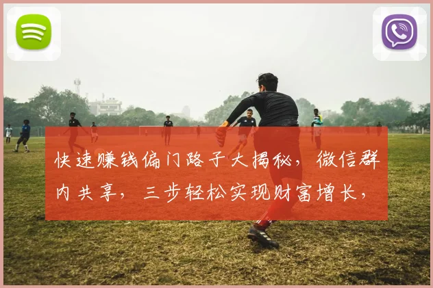 快速赚钱偏门路子大揭秘，微信群内共享，三步轻松实现财富增长，不容错过
