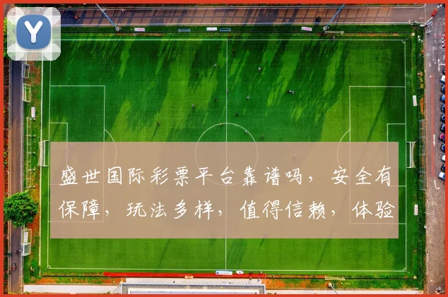 盛世国际彩票平台靠谱吗，安全有保障，玩法多样，值得信赖，体验如何