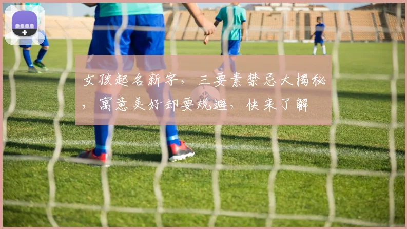 女孩起名新字，三要素禁忌大揭秘，寓意美好却要规避，快来了解