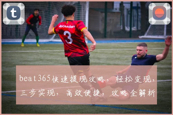 beat365快速提现攻略，轻松变现，三步实现，高效便捷，攻略全解析