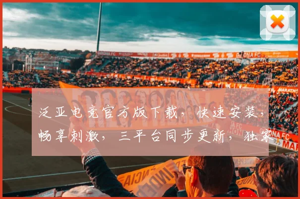 泛亚电竞官方版下载，快速安装，畅享刺激，三平台同步更新，独家秘籍必看