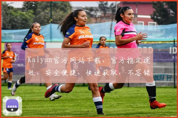 Kaiyun官方网站下载，官方指定途径，安全便捷，快速获取，不容错过，两个途径，任你选择